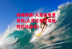 虎啸棋牌-入耳式电竞耳机(入耳式电竞耳机性价比推荐)